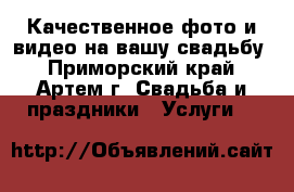 Качественное фото и видео на вашу свадьбу - Приморский край, Артем г. Свадьба и праздники » Услуги   